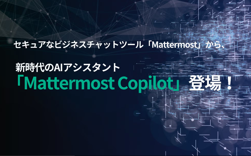 セキュアなビジネスチャットツール「Mattermost」から、新時代のAIソリューション「Mattermost Copilot」登場！