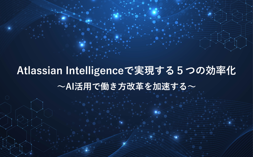 Atlassian Intelligenceで実現する５つの効率化 ～AI活用で働き方改革を加速する～