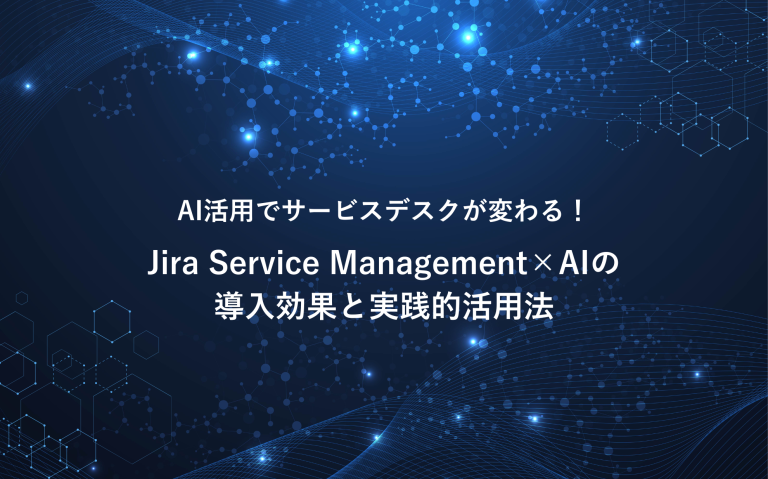 AI活用でサービスデスクが変わる！Jira Service Management×AIの効果と実践的活用法