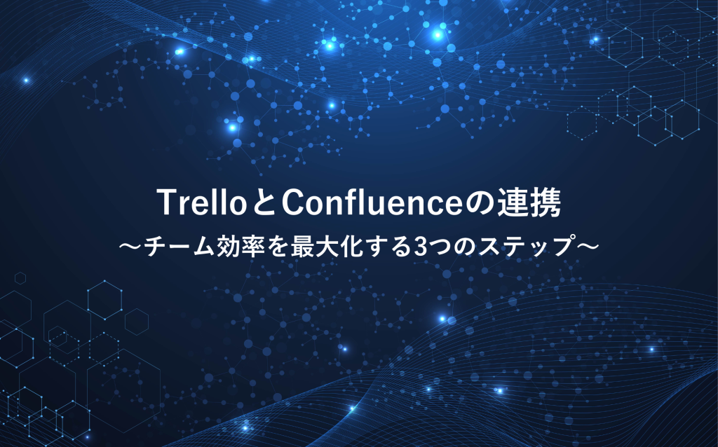 TrelloとConfluenceの連携：チーム効率を最大化する3つのステップ