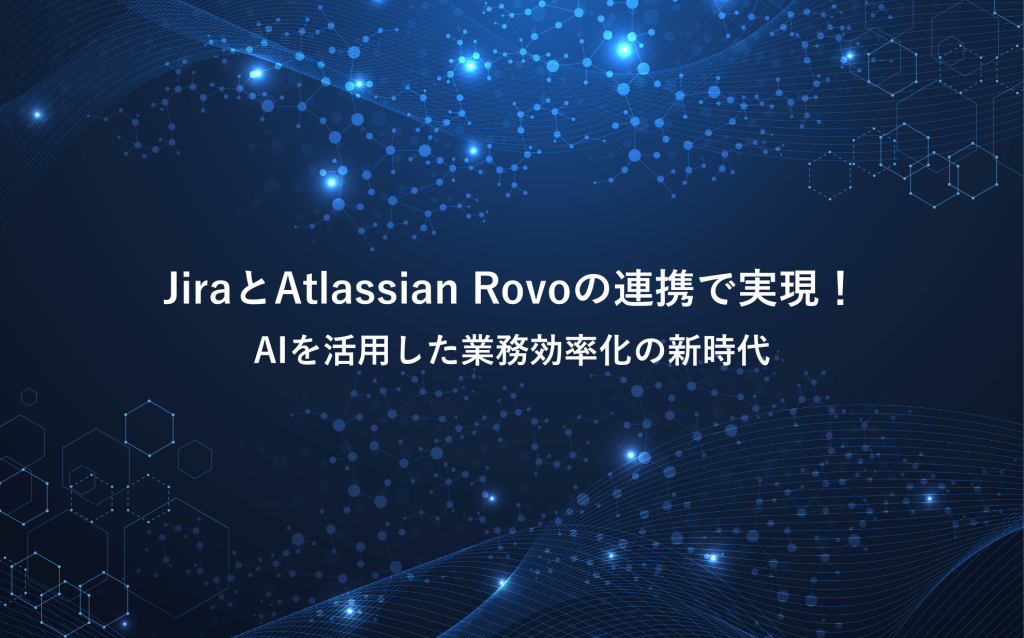 JiraとAtlassian Rovoの連携で実現！AIを活用した業務効率化の新時代