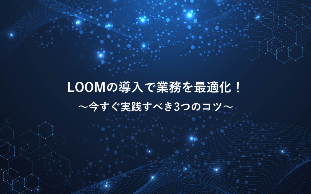 LOOMの導入で業務を最適化！今すぐ実践すべき3つのコツ