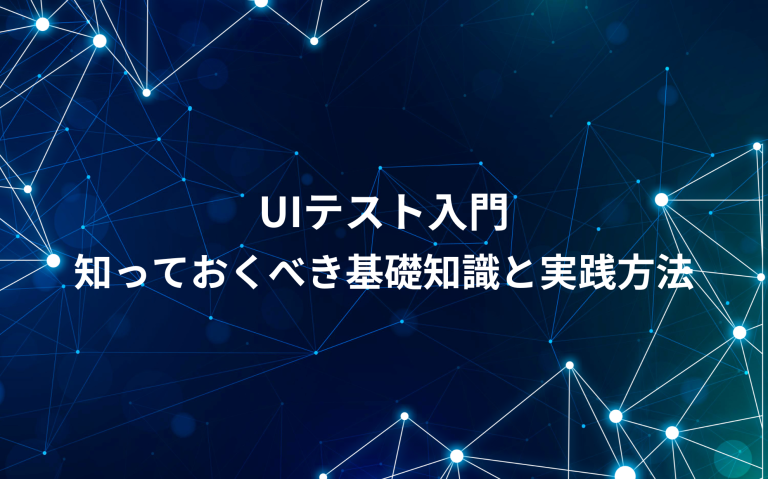 UIテスト入門：知っておくべき基礎知識と実践方法