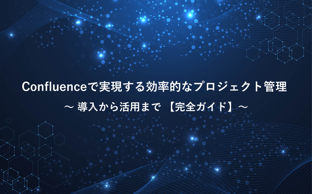 Confluenceで実現する効率的なプロジェクト管理 〜 導入から活用まで 【完全ガイド】