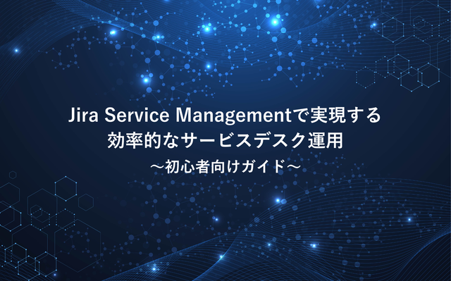 Jira Service Managementで実現する効率的なサービスデスク運用：初心者向けガイド