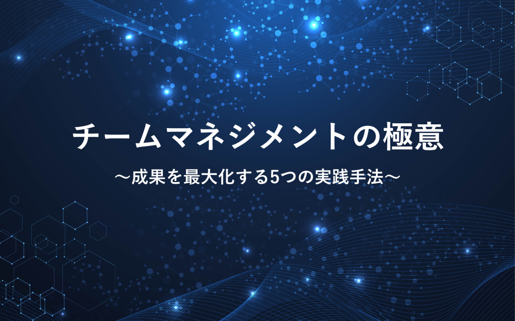 チームマネジメントの極意：成果を最大化する5つの実践手法