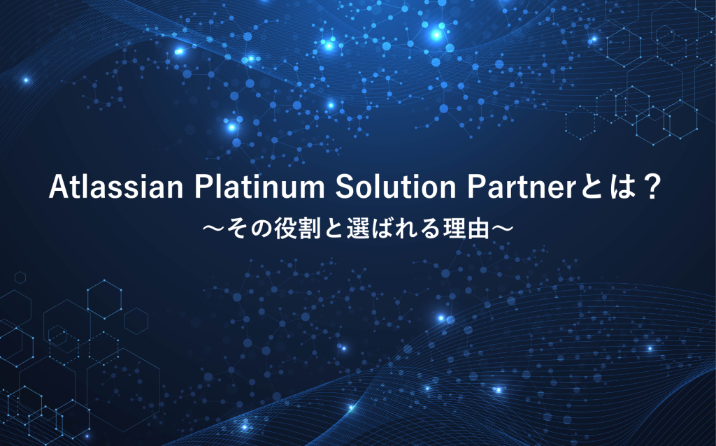 Atlassian Platinum Solution Partnerとは？その役割と選ばれる理由