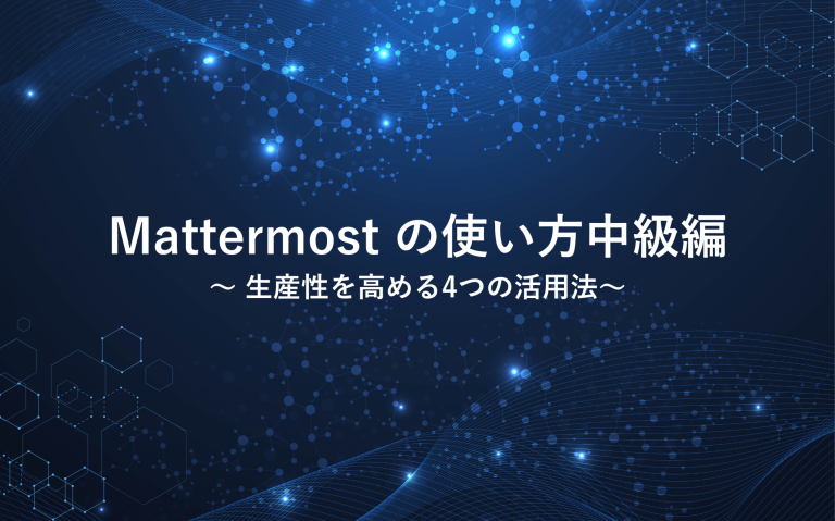 Mattermostの使い方中級編：生産性を高める4つの活用法