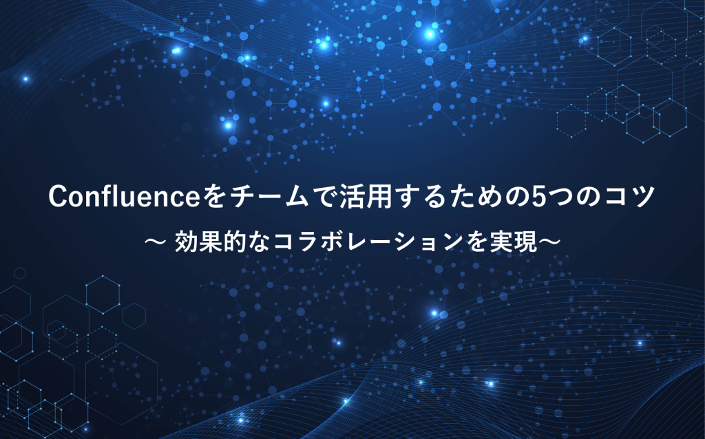 Confluenceをチームで活用するための5つのコツ：効果的なコラボレーションを実現