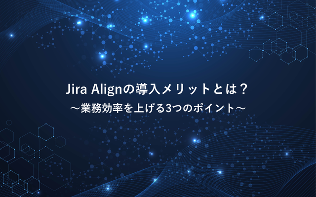 Jira Alignの導入メリットとは？業務効率を上げる3つのポイント