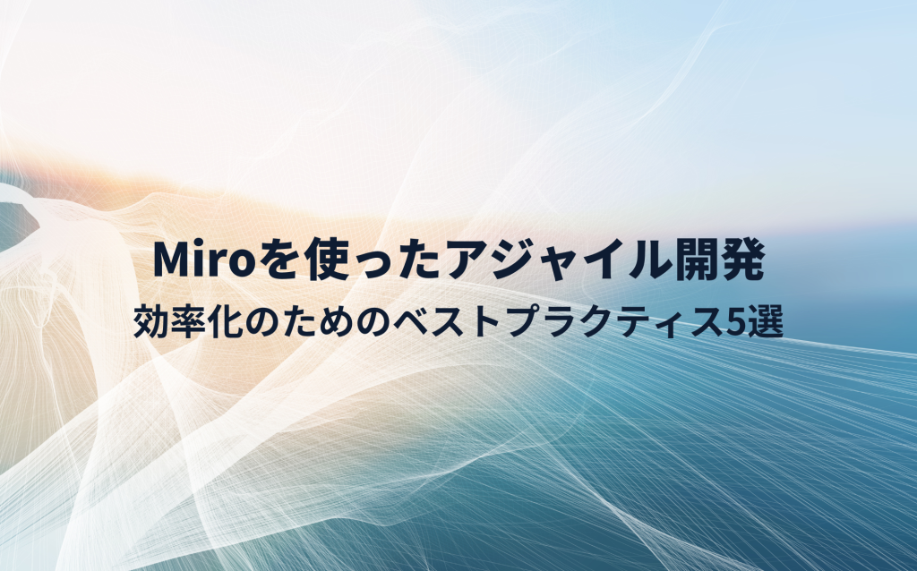 Miroを使ったアジャイル開発｜効率化のためのベストプラクティス5選