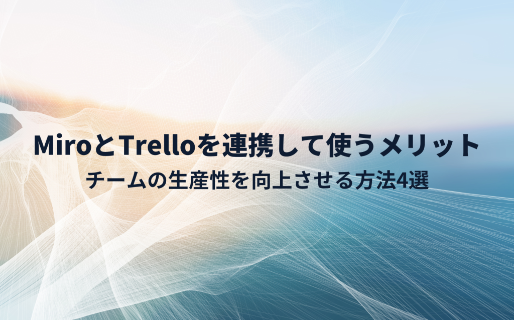 MiroとTrelloを連携して使うメリット｜チームの生産性を向上させる方法4選