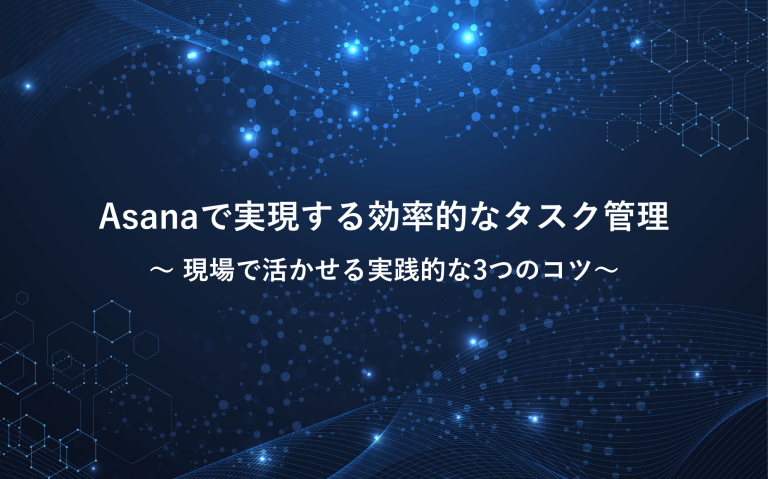 Asanaで実現する効率的なタスク管理 〜現場で活かせる実践的な3つのコツ〜