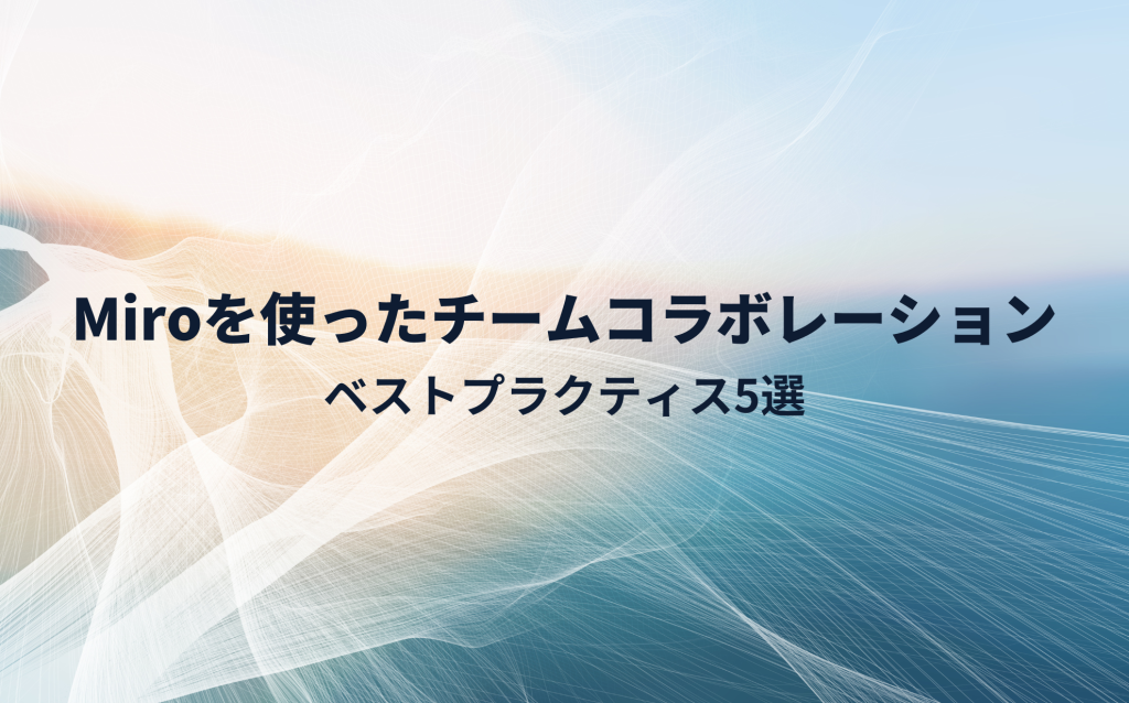 Miroを使ったチームコラボレーションのベストプラクティス5選