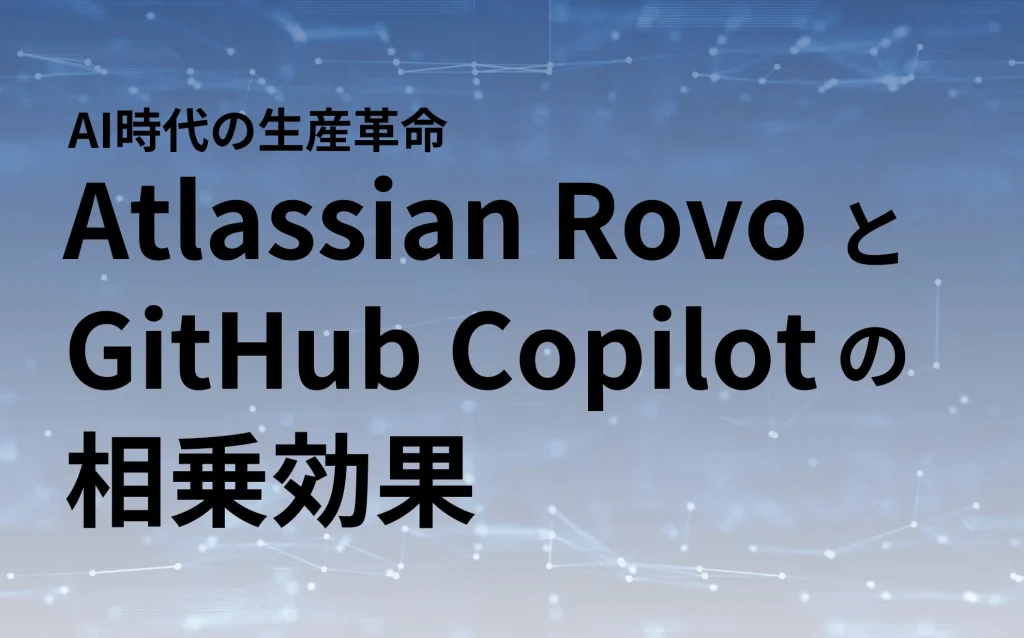 AI時代の生産革命：Atlassian RovoとGitHub Copilotの相乗効果