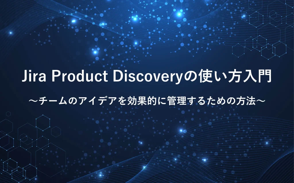 Jira Product Discoveryの使い方入門｜チームのアイデアを効果的に管理するための方法