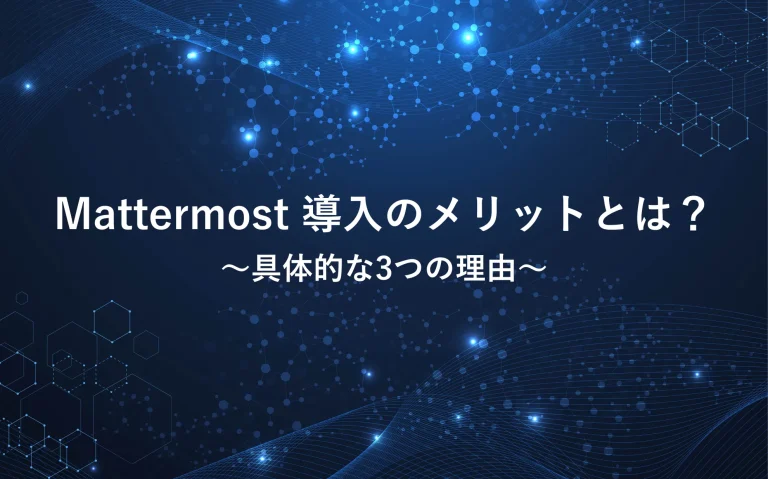 Mattermost導入のメリットとは？具体的な3つの理由