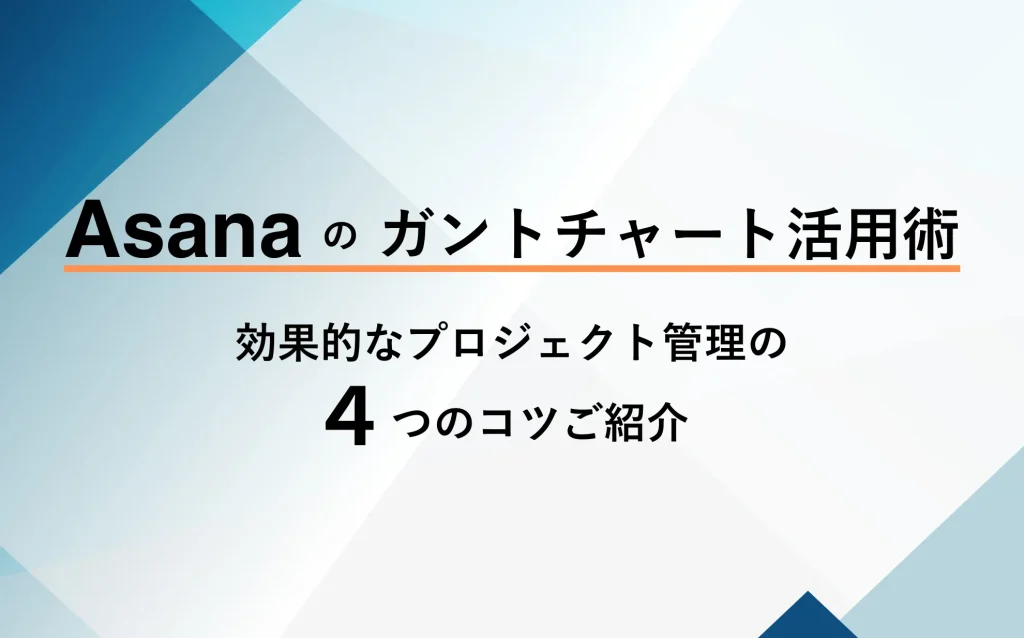 Asanaのガントチャート活用術｜効果的なプロジェクト管理の4つのコツご紹介