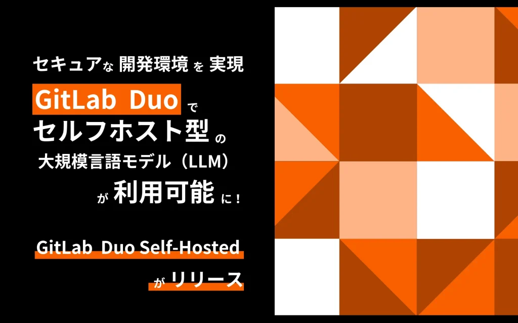 セキュアな開発環境を実現！GitLab Duoでセルフホスト型の大規模言語モデル(LLM)が利用可能に！～GitLab Duo Self ...