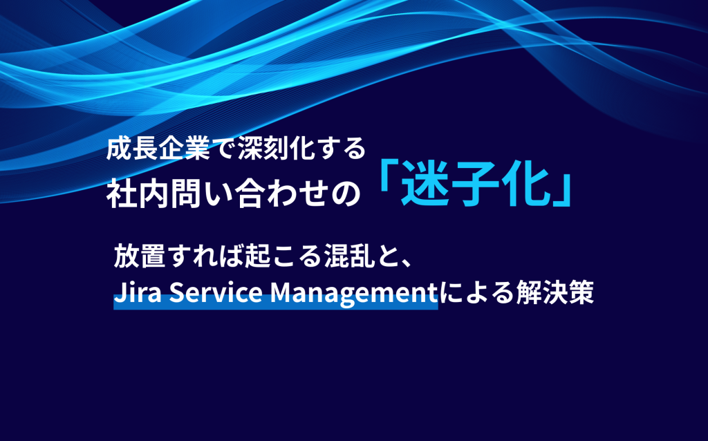 成長企業で深刻化する社内問い合わせの「迷子化」──放置すれば起こる混乱と、Jira Service Managementによる解決策