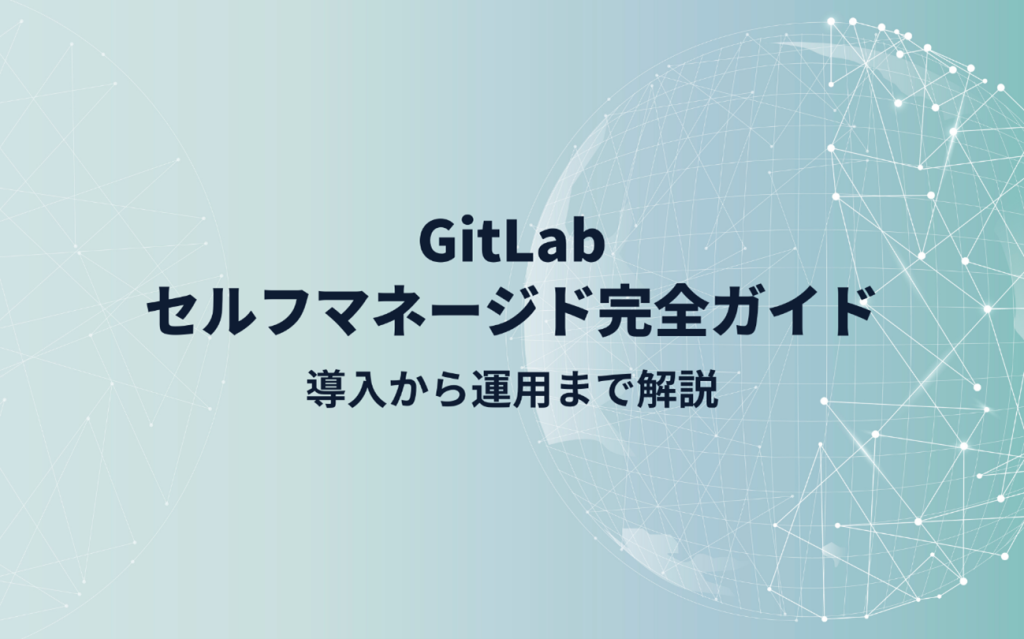GitLabセルフマネージド完全ガイド:導入から運用まで解説