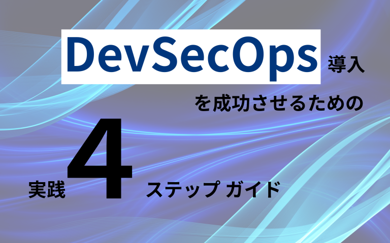 DevSecOps導入を成功させるための実践4ステップガイド