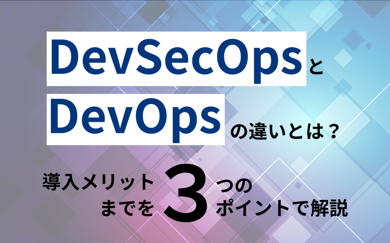 DevSecOpsとDevOpsの違いとは？導入メリットまでを3つのポイントで徹底比較