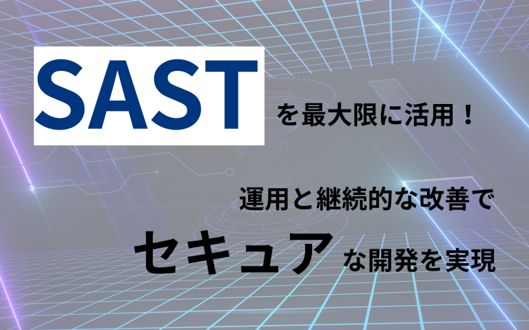 SASTを最大限に活用！運用と継続的な改善でセキュアな開発を実現