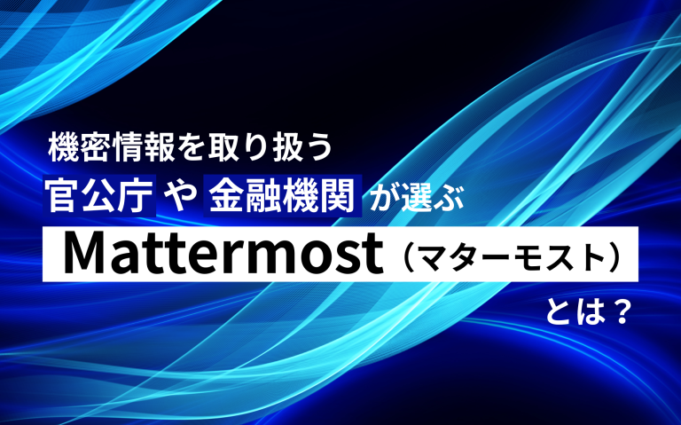 機密情報を取り扱う官公庁や金融機関等が選ぶビジネスチャット「Mattermost（マターモスト）」とは？