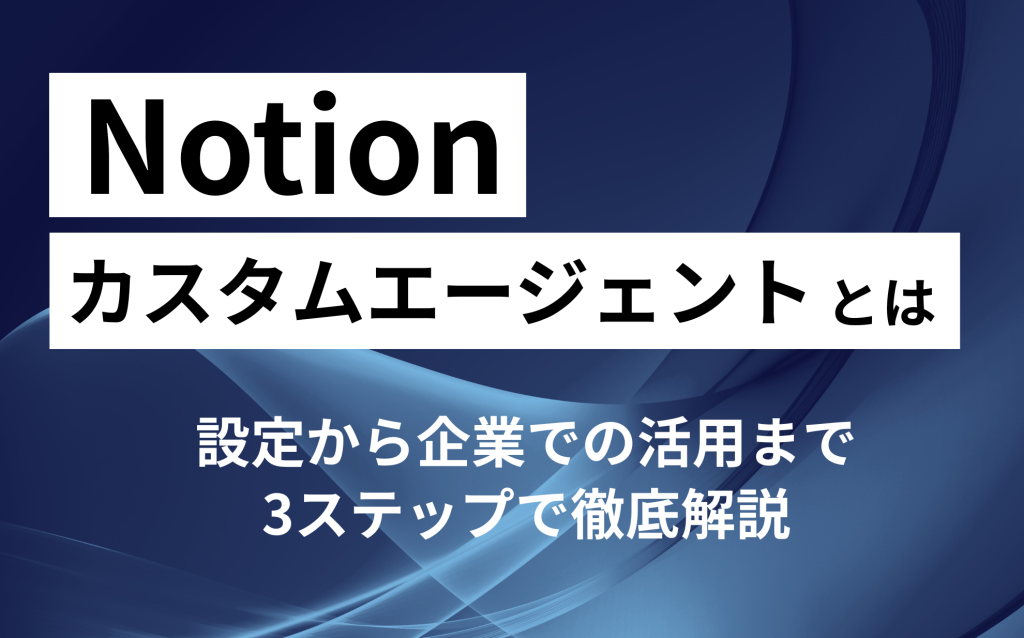 Notion新機能！カスタムエージェントとは？設定から企業での活用まで3ステップで徹底解説