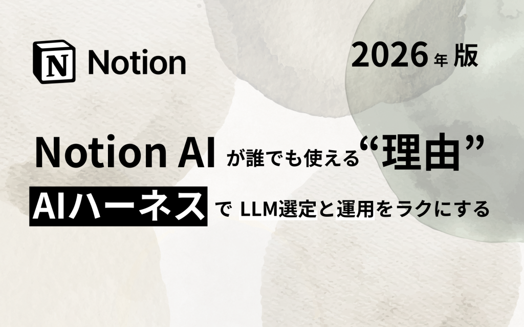 AIハーネスでLLM選定と運用をラクにする：Notion AIが“誰でも使える”理由
