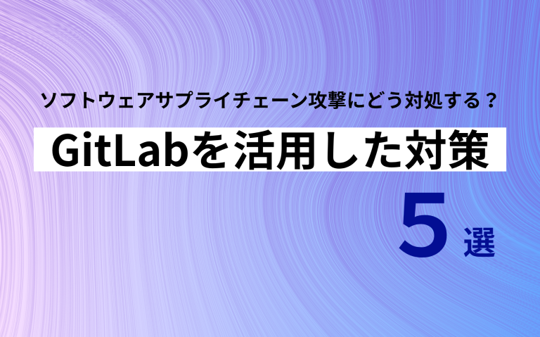 ソフトウェアサプライチェーン攻撃にどう対処する？GitLabを活用した対策5選